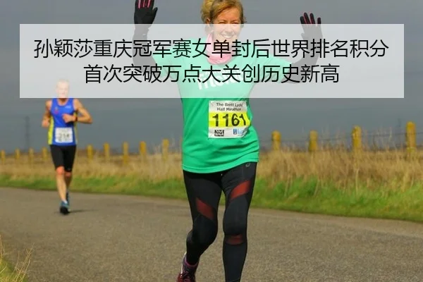 孙颖莎重庆冠军赛女单封后世界排名积分首次突破万点大关创历史新高